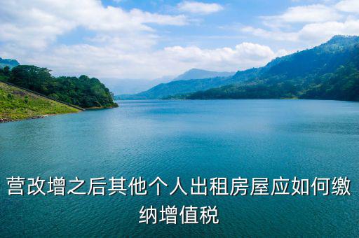 其他個人出租房屋交什么稅，營改增之后其他個人出租房屋應如何繳納增值稅