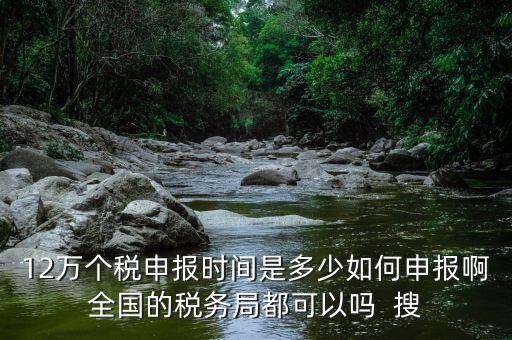 12萬(wàn)申報(bào)12萬(wàn)指什么時(shí)候，個(gè)稅12萬(wàn)申報(bào)時(shí)間