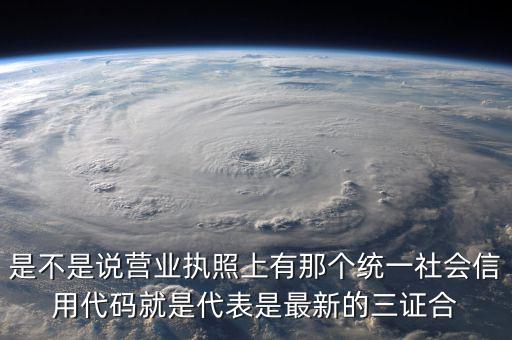 營(yíng)業(yè)執(zhí)照社會(huì)信用代碼是什么，是不是說(shuō)營(yíng)業(yè)執(zhí)照上有那個(gè)統(tǒng)一社會(huì)信用代碼就是代表是最新的三證合
