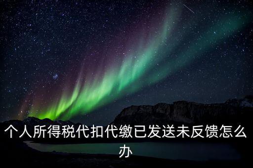 個稅已繳款未反饋是什么意思，個人所得稅代扣代繳已發(fā)送未反饋怎么辦