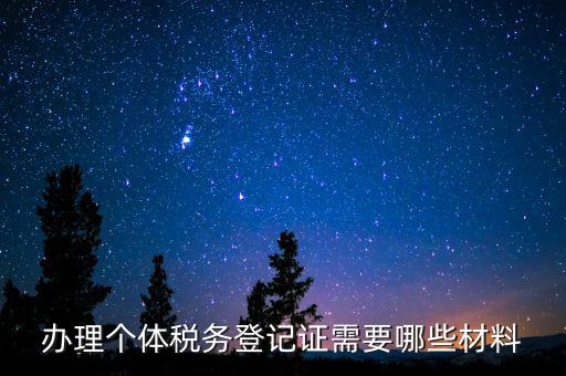 辦理稅源登記需要什么資料，辦理個體稅務登記證需要哪些材料
