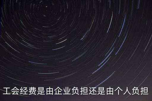 工會經(jīng)費什么企業(yè)交，工會經(jīng)費是由企業(yè)負擔(dān)還是由個人負擔(dān)
