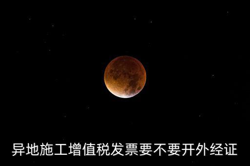 異地施工增值稅發(fā)票要不要開(kāi)外經(jīng)證