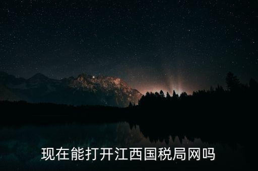 為什么江西國(guó)家稅務(wù)局的網(wǎng)站，現(xiàn)在能打開江西國(guó)稅局網(wǎng)嗎