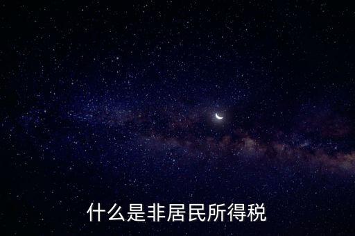 什么是非居民稅收，非居民納稅義務人是什么意思