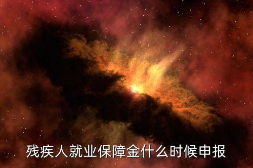 殘疾人保障金最晚什么時候申報，今年是交去年的殘保金 最晚什么時候交 本單位在海淀沒有殘疾