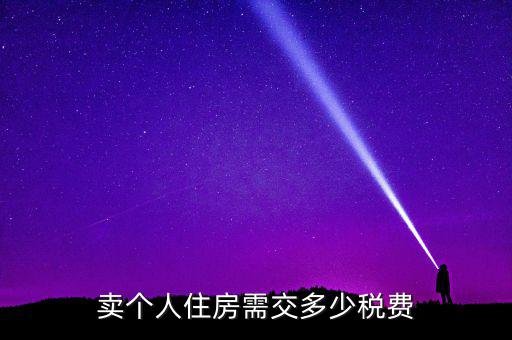 個人銷售住房交什么稅，賣個人住房需交多少稅費(fèi)