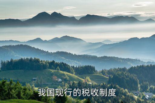 中國(guó)的稅收制度是什么，中國(guó)的稅收制度是什么