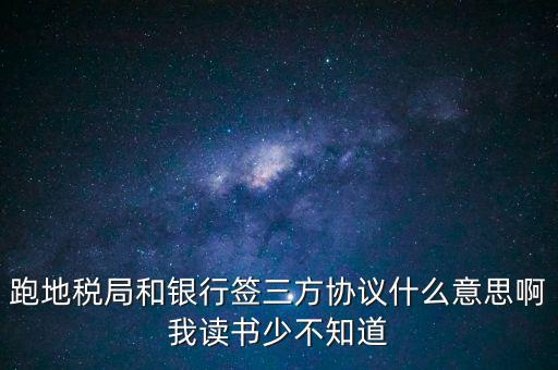 地稅三方協(xié)議號(hào)是什么意思，跑地稅局和銀行簽三方協(xié)議什么意思啊我讀書少不知道