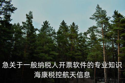 發(fā)票助手是干什么用的，急關(guān)于一般納稅人開票軟件的專業(yè)知識?？刀惪睾教煨畔?/></a></span><span id=