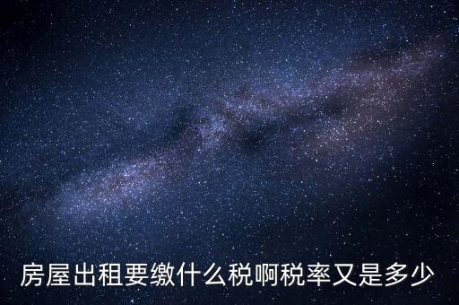 出租按什么稅，房屋出租要繳什么稅啊稅率又是多少