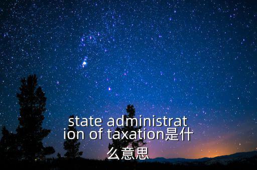 稅務(wù)法規(guī)是什么意思，state administration of taxation是什么意思
