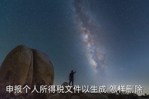 個稅數(shù)據(jù)已經(jīng)生成如何修改，申報個人所得稅文件以生成 怎樣刪除
