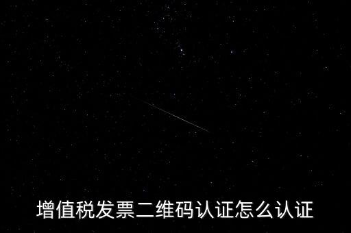 如何認(rèn)證二維碼發(fā)票，增值稅發(fā)票二維碼認(rèn)證怎么認(rèn)證