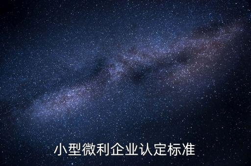 如何認(rèn)定小微企業(yè)，小型微利企業(yè)認(rèn)定標(biāo)準(zhǔn)