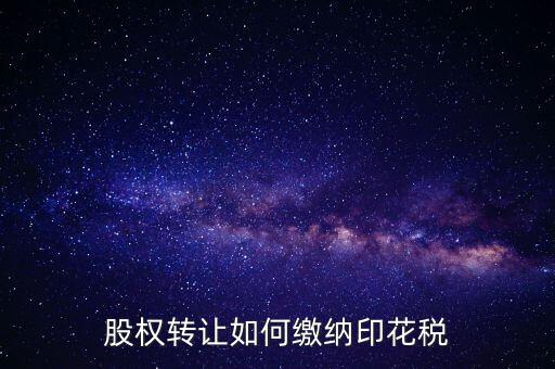 變更股權(quán)如何交印花稅，公司股權(quán)轉(zhuǎn)讓的印花稅怎么交