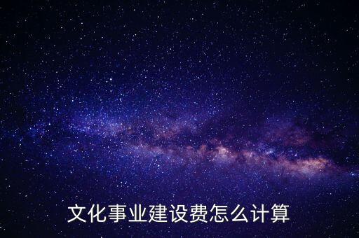 文化事業(yè)建設(shè)費(fèi)如何計(jì)提，什么行業(yè)繳納文建費(fèi) 如何計(jì)提分錄