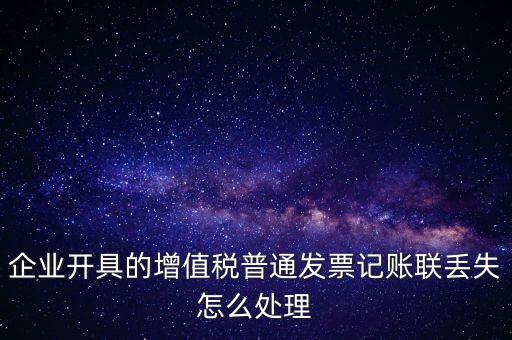 普票發(fā)票聯(lián)丟失如何處理，企業(yè)開具的增值稅普通發(fā)票記賬聯(lián)丟失怎么處理