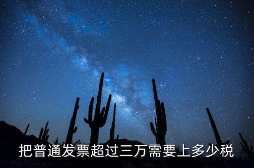 發(fā)票超過3萬如何收稅，把普通發(fā)票超過三萬需要上多少稅