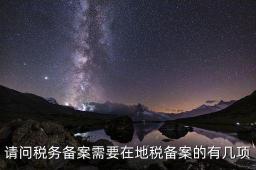 請問稅務備案需要在地稅備案的有幾項