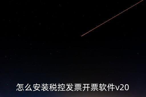 稅控如何安裝程序，怎么安裝稅控發(fā)票開票軟件v20