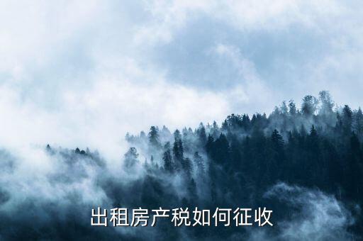 出租房產(chǎn)稅如何征收，出租房產(chǎn)稅如何計算