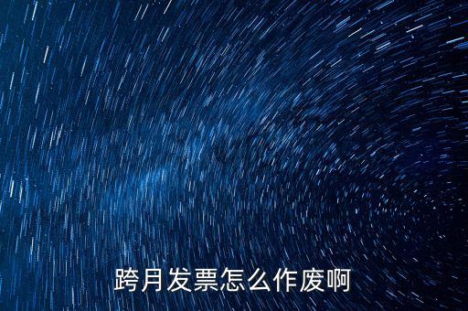 跨月普通發(fā)票如何作廢，跨月發(fā)票怎么作廢啊