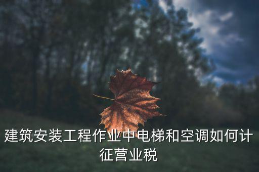 安裝工程如何交營業(yè)稅，建筑安裝業(yè)怎么交稅