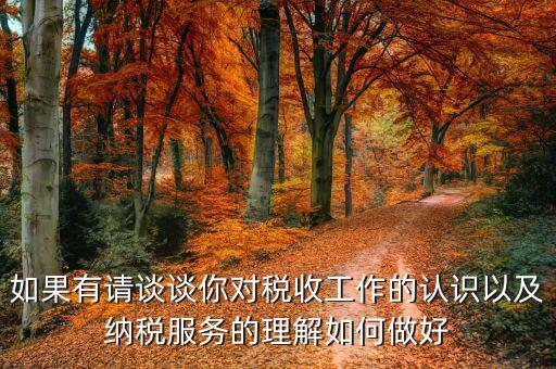 如何做好納稅服務工作，如果有請談談你對稅收工作的認識以及納稅服務的理解如何做好