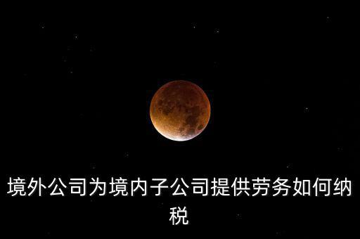 到境外提供建筑勞務(wù)如何繳納企業(yè)所得稅，境內(nèi)企業(yè)境外提供勞務(wù)如何繳納企業(yè)所得稅