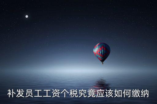 北京補(bǔ)發(fā)工資如何計稅，補(bǔ)發(fā)員工工資怎么計算個人所得稅