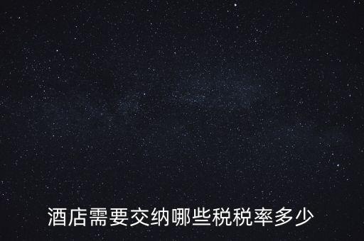 住宿酒店交什么稅，酒店需要交納哪些稅稅率多少