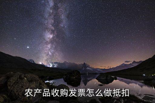 農(nóng)產(chǎn)品收購發(fā)票如何抵稅，購買農(nóng)副產(chǎn)品怎樣抵扣進(jìn)行稅