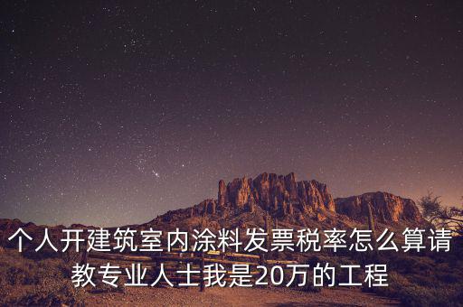 涂料消費稅如何算，個人開建筑室內(nèi)涂料發(fā)票稅率怎么算請教專業(yè)人士我是20萬的工程