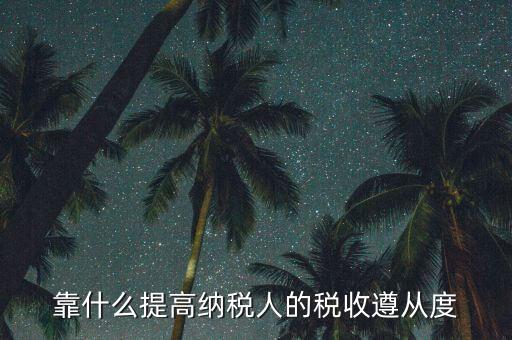 如何提高納稅遵從度，納稅遵從度的提高是靠行政執(zhí)法還是納稅服務(wù)