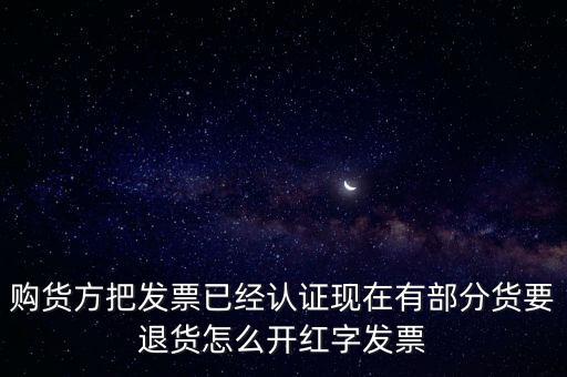 普通發(fā)票退貨如何沖紅，購(gòu)貨方把發(fā)票已經(jīng)認(rèn)證現(xiàn)在有部分貨要退貨怎么開(kāi)紅字發(fā)票