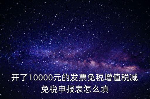 減免稅申請(qǐng)表如何填寫(xiě)，開(kāi)了10000元的發(fā)票免稅增值稅減免稅申報(bào)表怎么填