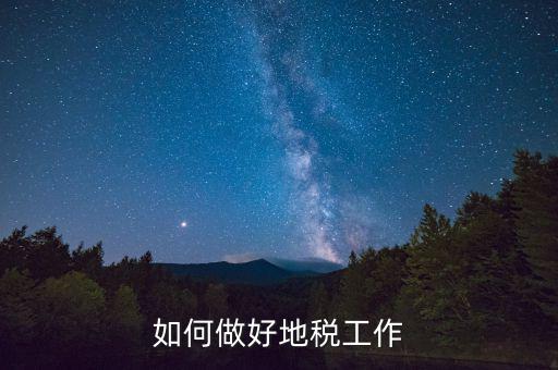 地稅工作如何使用，如何做好地稅工作