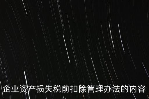 資產(chǎn)損失稅前扣除如何扣除，企業(yè)資產(chǎn)損失稅前扣除管理辦法的內(nèi)容