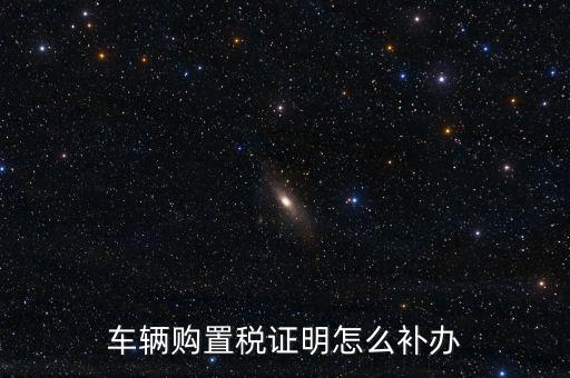 如何補(bǔ)購(gòu)置稅正本，車輛購(gòu)置稅完稅證明本丟了怎么補(bǔ)辦