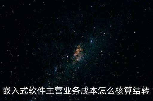 嵌入式軟件主營業(yè)務成本怎么核算結轉