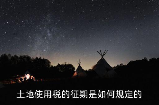 土地使用稅如何征收 時間，土地使用稅的征期是如何規(guī)定的