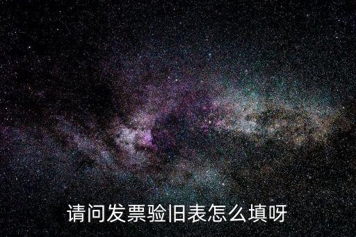 稅票如何驗舊，請問發(fā)票驗舊表怎么填呀