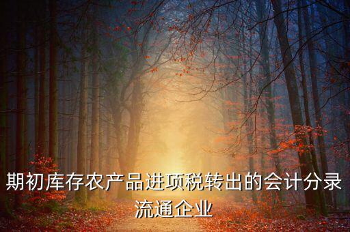 農(nóng)產(chǎn)品期初進(jìn)項(xiàng)稅額如何轉(zhuǎn)出，進(jìn)項(xiàng)稅怎么轉(zhuǎn)出來