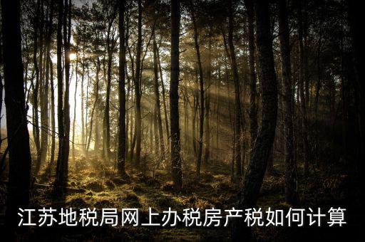 最新江蘇省企業(yè)房產(chǎn)稅如何計(jì)算，江蘇地稅局網(wǎng)上辦稅房產(chǎn)稅如何計(jì)算