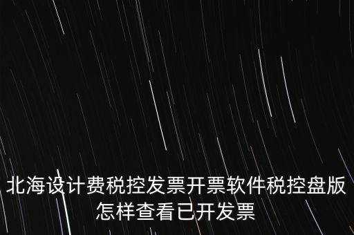 北海設(shè)計(jì)費(fèi)稅控發(fā)票開(kāi)票軟件稅控盤版怎樣查看已開(kāi)發(fā)票