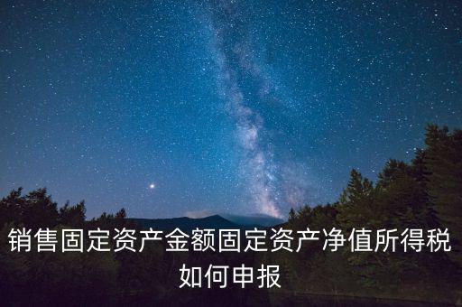 固定資產(chǎn)銷售如何申報(bào)，購(gòu)入固定資產(chǎn)怎么報(bào)銷