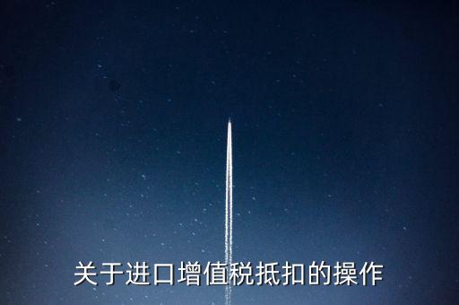 進(jìn)口增值稅如何抵扣，關(guān)于進(jìn)口增值稅抵扣的操作