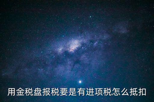 金稅盤抵稅如何申報(bào)，金稅盤全額抵扣 怎么申報(bào)
