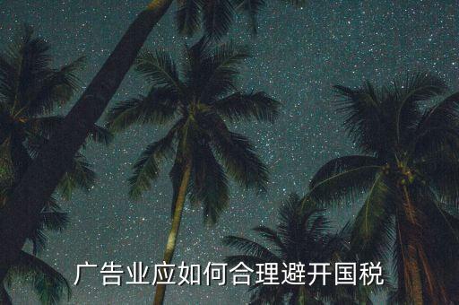 如何加強(qiáng)對(duì)廣告行業(yè)的稅收風(fēng)險(xiǎn)防控，廣告業(yè)應(yīng)如何合理避開國(guó)稅